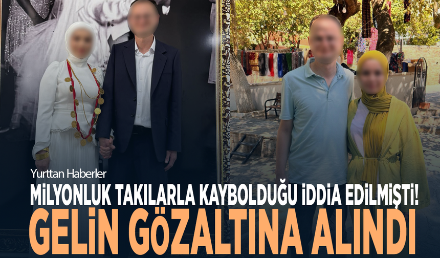 Milyonluk takılarla kaybolduğu iddia edilmişti! Gelin gözaltına alındı