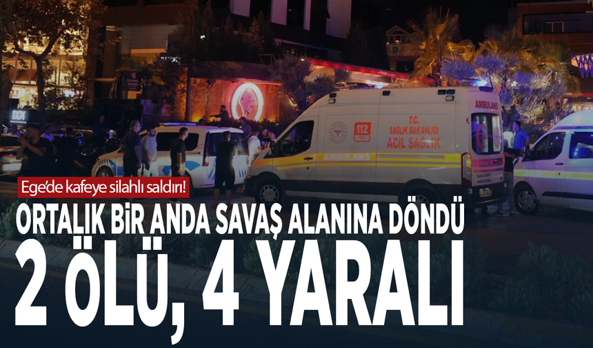 Ege’de kafeye silahlı saldırı! Ortalık bir anda savaş alanına döndü: 2 ölü, 4 yaralı
