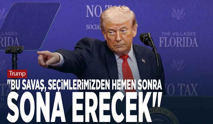 Trump: "Bu savaş, seçimlerimizden hemen sonra sona erecek"