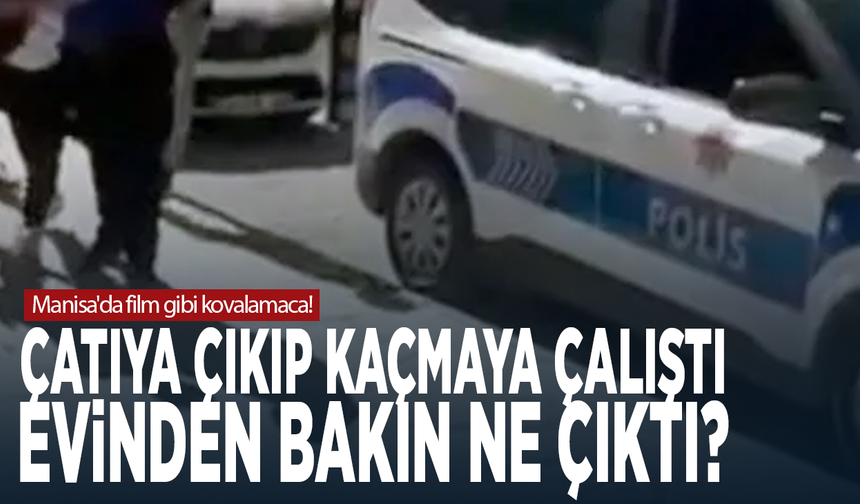Manisa'da film gibi kovalamaca! Çatıya çıkıp kaçmaya çalıştı, evinden bakın ne çıktı?