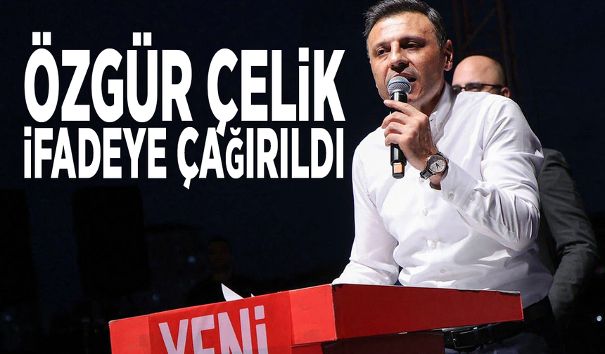 Özgür Çelik ifadeye çağırıldı