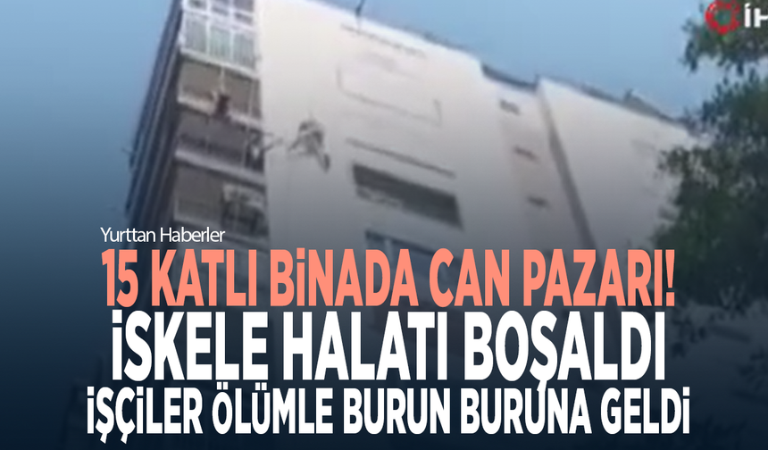 15 katlı binada can pazarı! İskele halatı boşaldı, işçiler ölümle burun buruna geldi