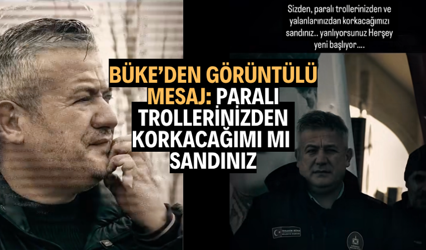 Büke’den görüntülü mesaj: Paralı trollerinizden korkacağımı mı sandınız