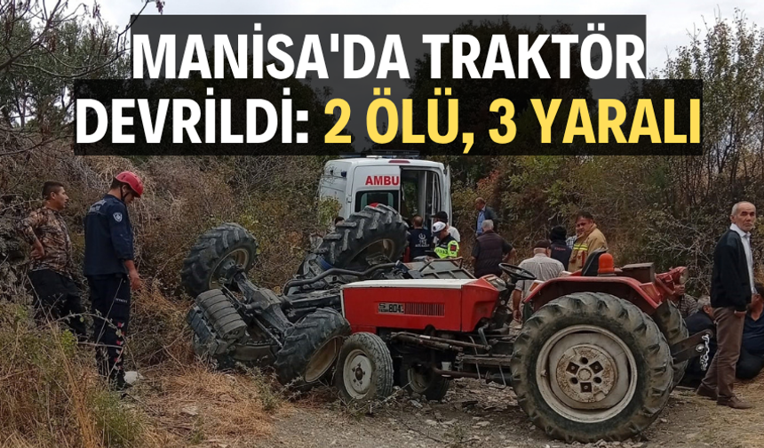 Manisa'da traktör devrildi: 2 ölü, 3 yaralı