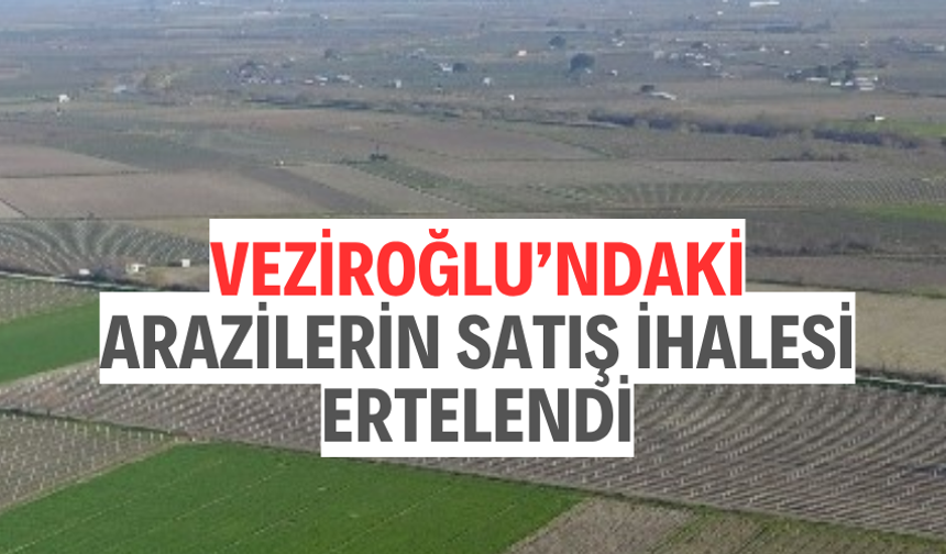 Veziroğlu’ndaki arazilerin satış ihalesi ertelendi