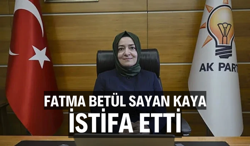 Fatma Betül Sayan Kaya istifa etti