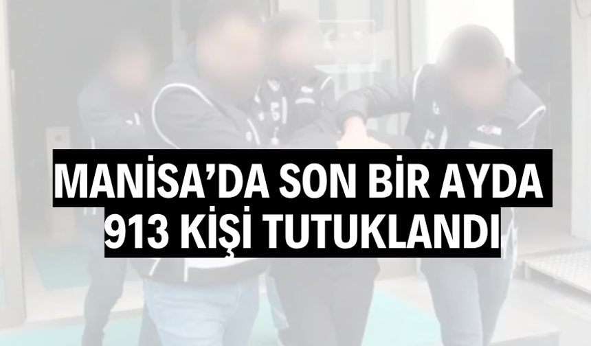 Manisa’da son bir ayda 913 kişi tutuklandı