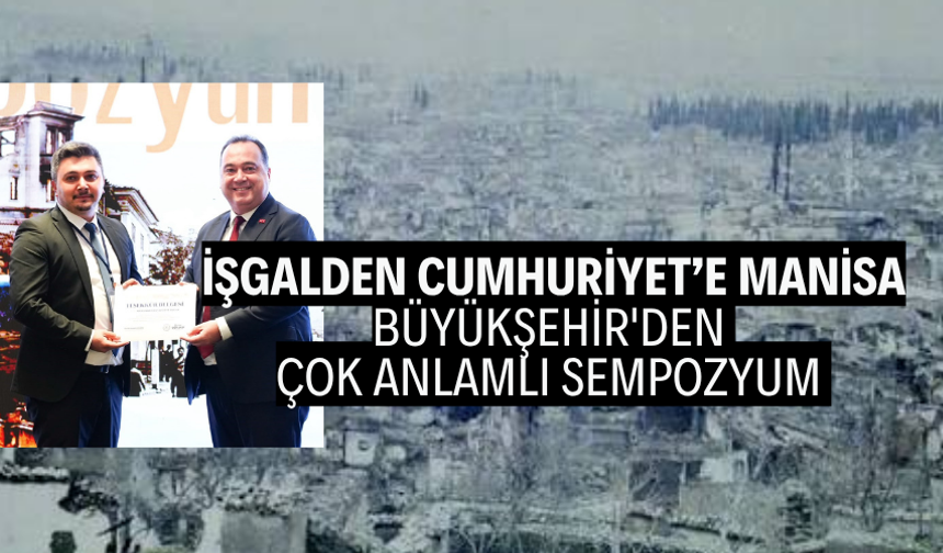 İşgalden Cumhuriyet’e Manisa... Büyükşehir'den çok anlamlı sempozyum