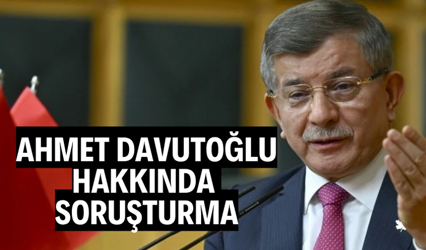 Ahmet Davutoğlu hakkında soruşturma