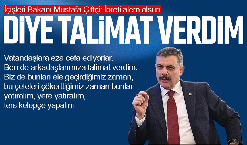 İçişleri Bakanı Mustafa Çiftçi: İbreti alem olsun diye talimat verdim