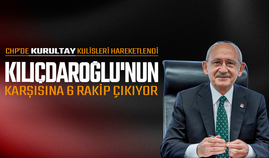 Kılıçdaroğlu'nun karşısına 6 rakip çıkıyor
