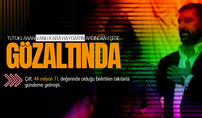 Vanlı Kara Haydar'ın ardından eşi Çağla Öz de gözaltına alındı