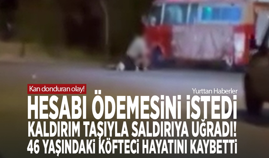 Hesabı ödemesini istedi, kaldırım taşıyla saldırıya uğradı! 46 yaşındaki köfteci hayatını kaybetti