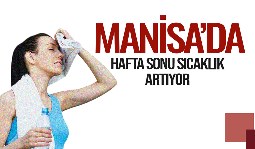 Manisa’da sıcaklık hafta sonu yükseliyor