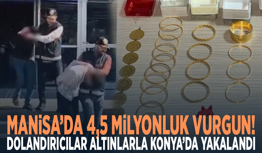 Manisa’da 4,5 milyonluk vurgun! Dolandırıcılar altınlarla Konya’da yakalandı