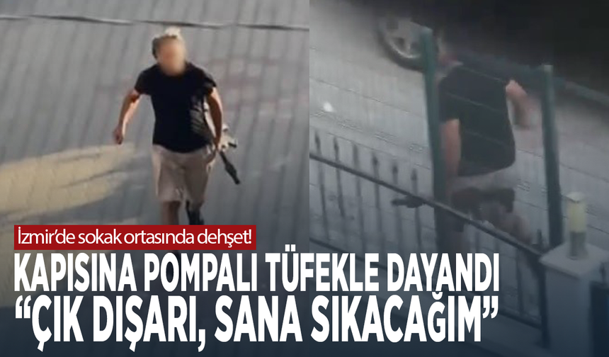 İzmir’de sokak ortasında dehşet! Kapısına pompalı tüfekle dayandı: “Çık dışarı, sana sıkacağım”