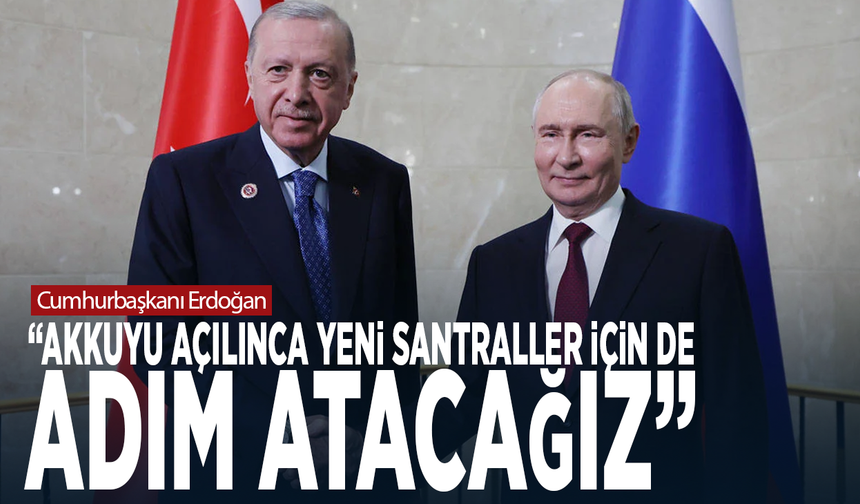 Cumhurbaşkanı Erdoğan: “Akkuyu açılınca yeni santraller için de adım atacağız”