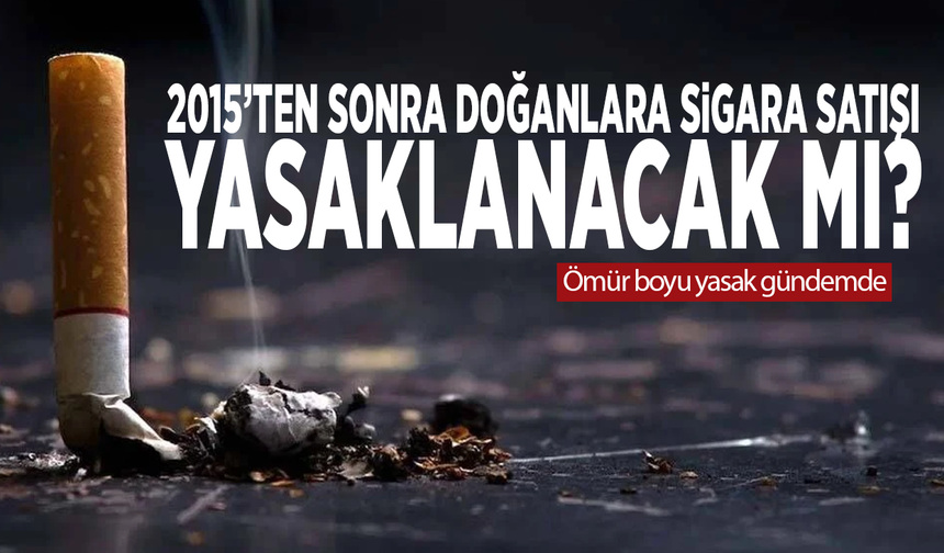 2015’ten sonra doğanlara sigara satışı yasaklanacak mı? Ömür boyu yasak gündemde!
