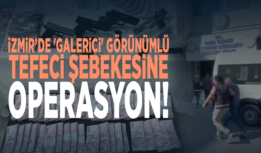 İzmir’de 'galerici' görünümlü tefeci şebekesine operasyon!