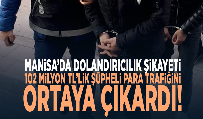 Manisa’da dolandırıcılık şikayeti 102 milyon TL’lik şüpheli para trafiğini ortaya çıkardı!