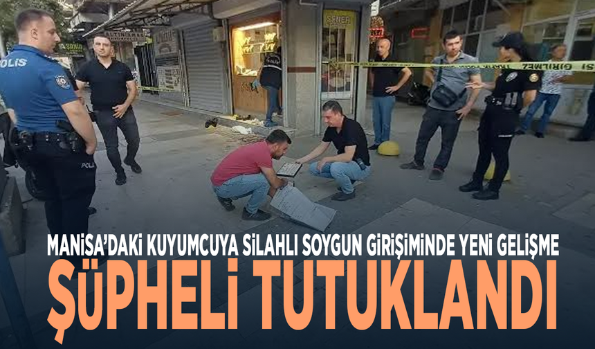Manisa’daki kuyumcuya silahlı soygun girişiminde yeni gelişme! Şüpheli tutuklandı