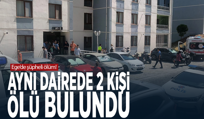 Ege’de şüpheli ölüm! Aynı dairede 2 kişi ölü bulundu