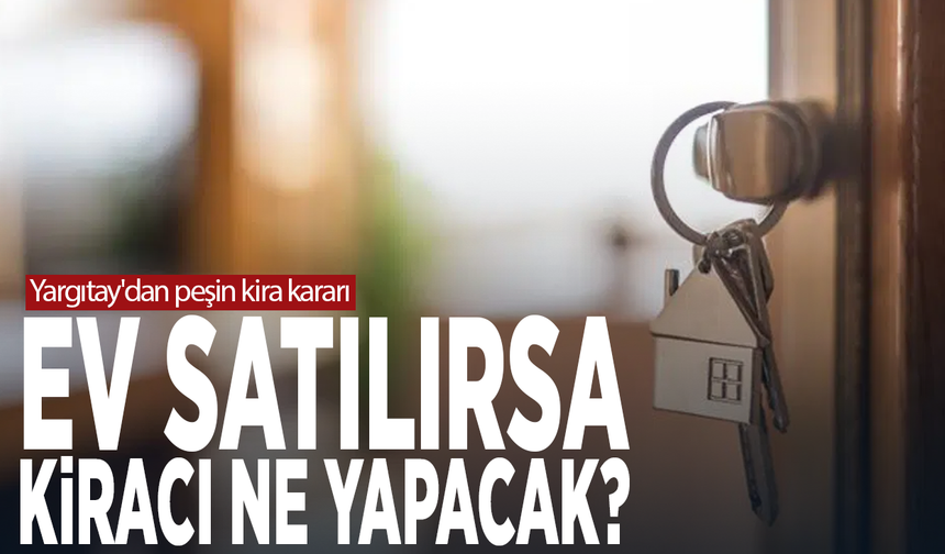 Yargıtay'dan peşin kira kararı.... Ev satılırsa kiracı ne yapacak?