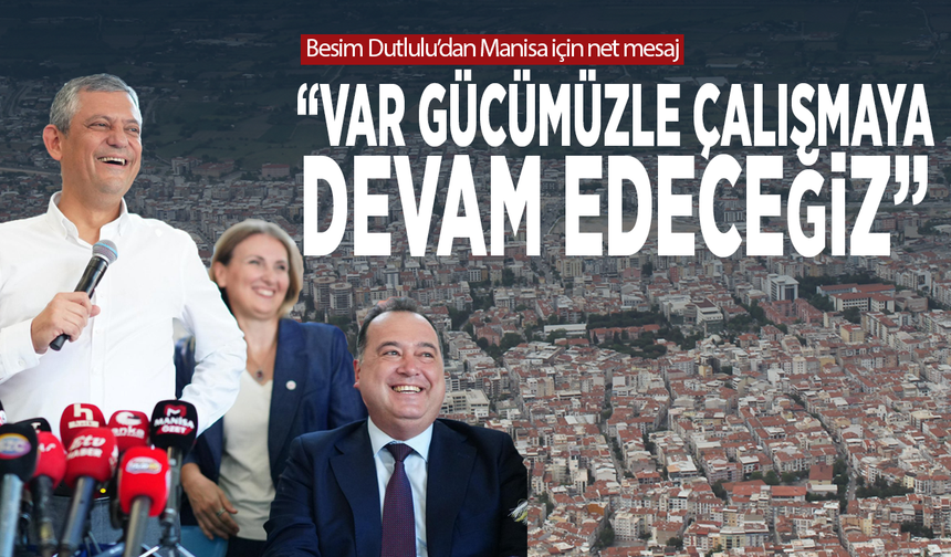 Besim Dutlulu’dan Manisa için net mesaj: “Var gücümüzle çalışmaya devam edeceğiz”