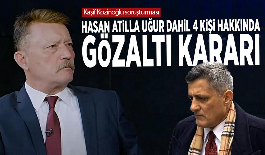 Kaşif Kozinoğlu soruşturması: Hasan Atilla Uğur dahil 4 kişi hakkında gözaltı kararı