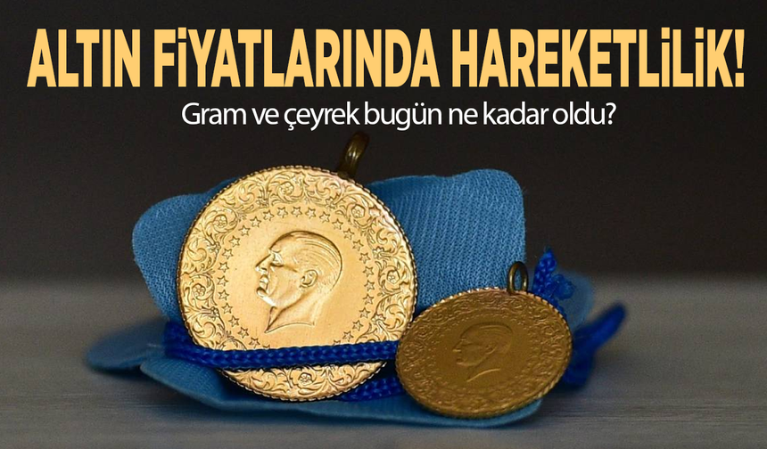 Altın fiyatlarında hareketlilik! Gram ve çeyrek bugün ne kadar oldu?