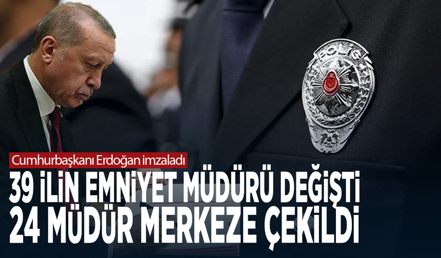 Cumhurbaşkanı Erdoğan imzaladı: 39 ilin emniyet müdürü değişti, 24 müdür merkeze çekildi