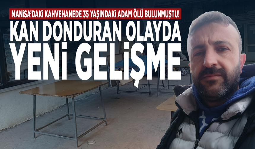 Manisa’daki kahvehanede 35 yaşındaki adam ölü bulunmuştu! Kan donduran olayda yeni gelişme