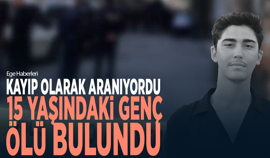 Kayıp olarak aranıyordu... 15 yaşındaki genç ölü bulundu