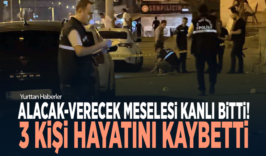 Alacak-verecek meselesi kanlı bitti! 3 kişi hayatını kaybetti