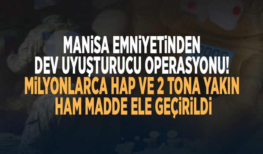 Manisa Emniyetinden dev uyuşturucu operasyonu! Milyonlarca hap ve 2 tona yakın ham madde ele geçirildi
