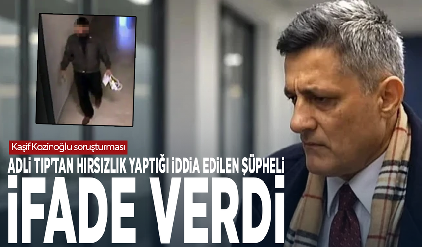 Kaşif Kozinoğlu soruşturması: Adli Tıp'tan hırsızlık yaptığı iddia edilen şüpheli ifade verdi