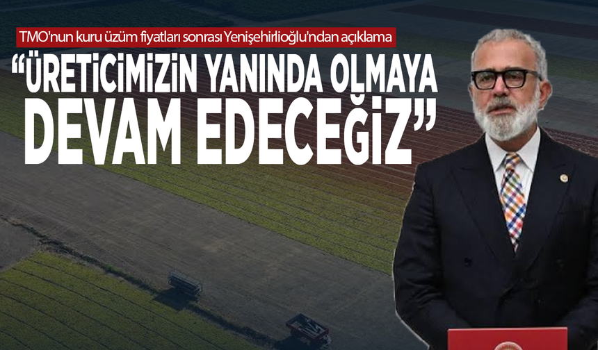 TMO'nun kuru üzüm fiyatları sonrası Yenişehirlioğlu'ndan açıklama: “Üreticimizin yanında olmaya devam edeceğiz”
