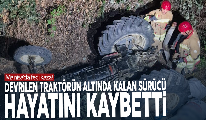 Manisa’da feci kaza! Devrilen traktörün altında kalan sürücü hayatını kaybetti