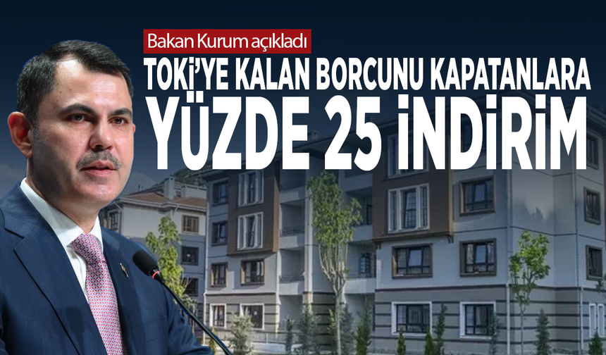Bakan Kurum açıkladı... TOKİ’ye kalan borcunu kapatanlara yüzde 25 indirim