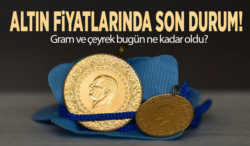 Altın fiyatlarında son durum! Gram ve çeyrek bugün ne kadar oldu?