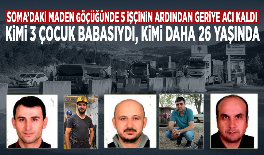Soma’daki maden göçüğünde 5 işçinin ardından geriye acı kaldı... Kimi 3 çocuk babasıydı, kimi daha 26 yaşında