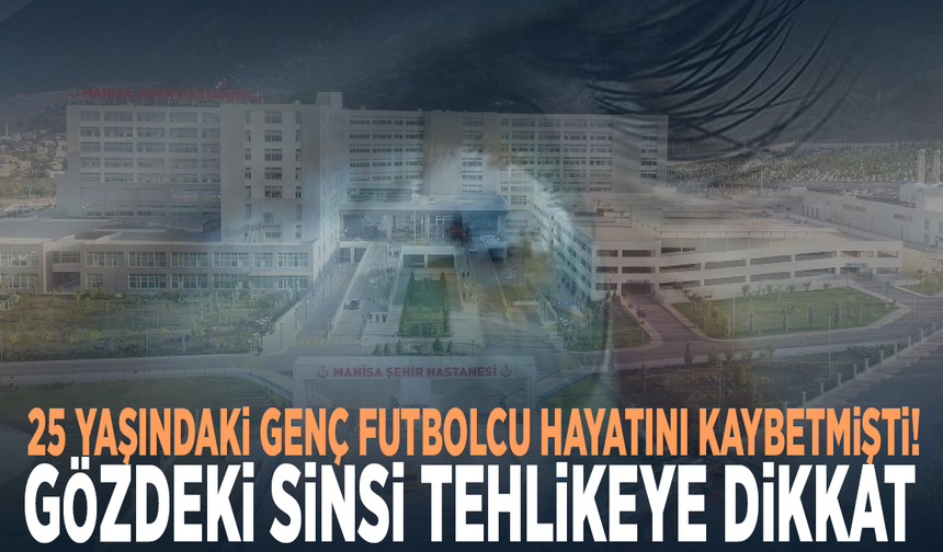 25 yaşındaki genç futbolcu hayatını kaybetmişti! Gözdeki sinsi tehlikeye dikkat
