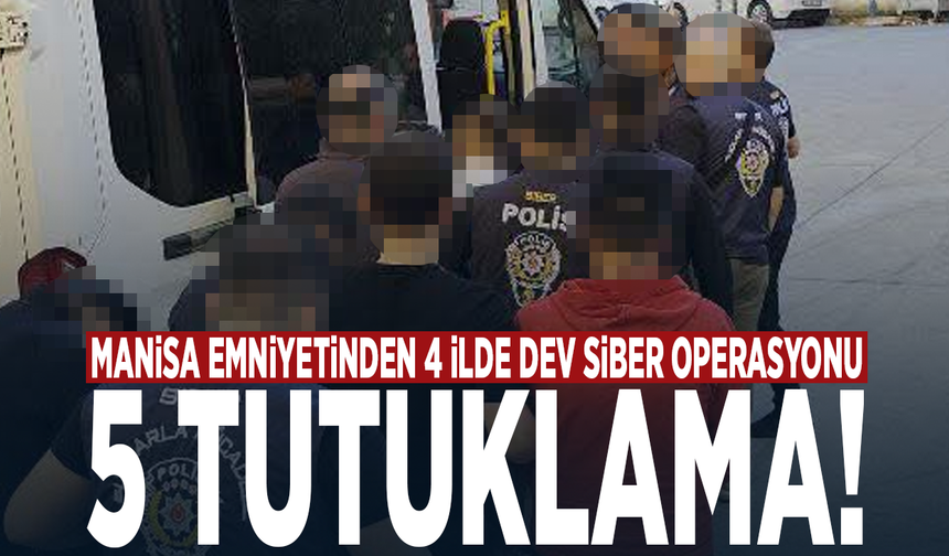 Manisa Emniyetinden 4 İlde Dev Siber Operasyonu: 5 Tutuklama!