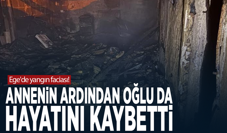 Ege'de yangın faciası! Annenin ardından oğlu da hayatını kaybetti