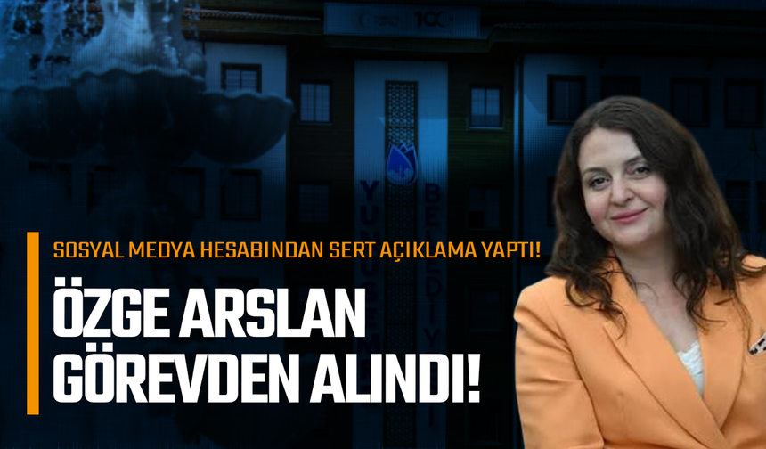 Özge Arslan Görevden Alındı