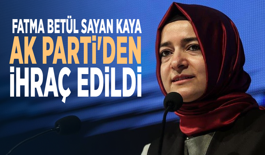 Fatma Betül Sayan Kaya AK Parti'den ihraç edildi