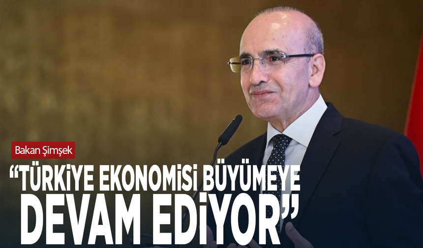 Bakan Şimşek: “Türkiye ekonomisi büyümeye devam ediyor”