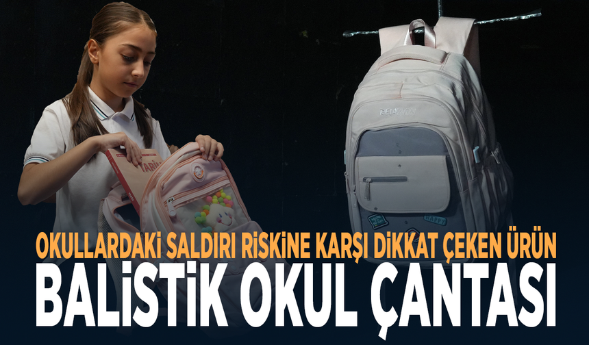 Okullardaki saldırı riskine karşı dikkat çeken ürün: Balistik okul çantası