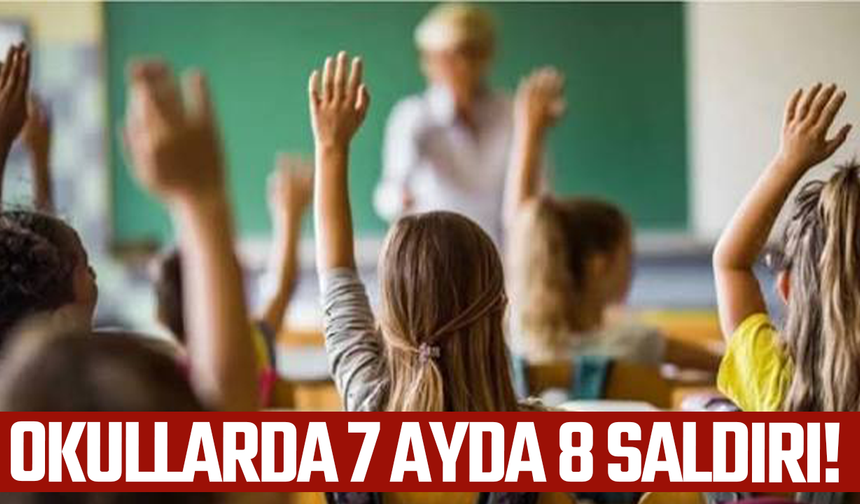 Okullarda 7 ayda 8 saldırı!