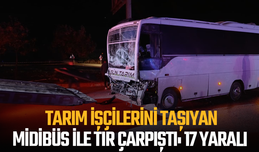 Isparta'da tarım işçilerini taşıyan midibüs ile tır çarpıştı: 17 yaralı